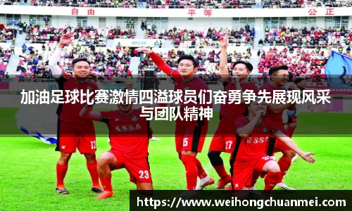 加油足球比赛激情四溢球员们奋勇争先展现风采与团队精神