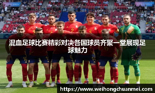 混血足球比赛精彩对决各国球员齐聚一堂展现足球魅力