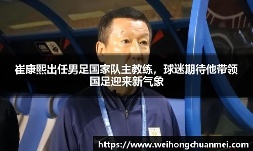 崔康熙出任男足国家队主教练，球迷期待他带领国足迎来新气象