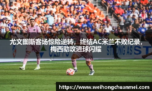 尤文图斯客场惊险逆转，终结AC米兰不败纪录，梅西助攻进球闪耀