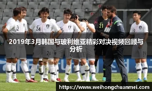 2019年3月韩国与玻利维亚精彩对决视频回顾与分析