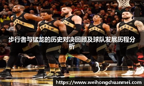 步行者与猛龙的历史对决回顾及球队发展历程分析
