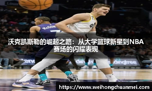 沃克凯斯勒的崛起之路：从大学篮球新星到NBA赛场的闪耀表现