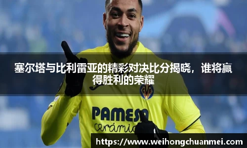 塞尔塔与比利雷亚的精彩对决比分揭晓，谁将赢得胜利的荣耀