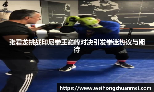 张君龙挑战印尼拳王巅峰对决引发拳迷热议与期待
