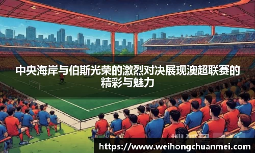 中央海岸与伯斯光荣的激烈对决展现澳超联赛的精彩与魅力